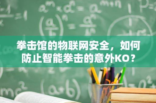 拳击馆的物联网安全，如何防止智能拳击的意外KO？