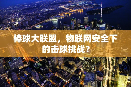 棒球大联盟，物联网安全下的击球挑战？
