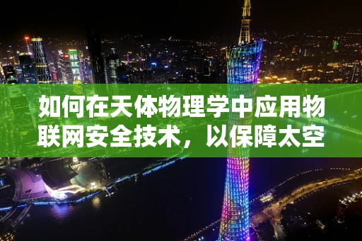 如何在天体物理学中应用物联网安全技术，以保障太空探索的数字疆域？