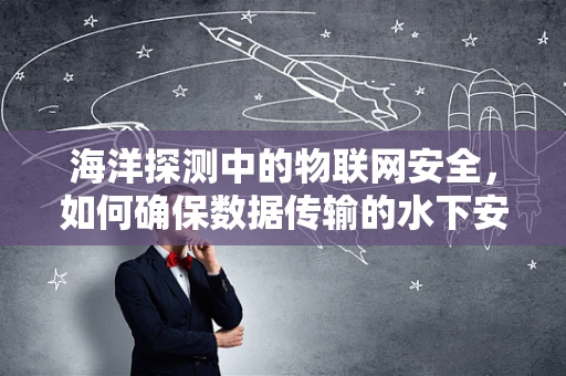 海洋探测中的物联网安全，如何确保数据传输的水下安全？