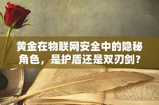黄金在物联网安全中的隐秘角色，是护盾还是双刃剑？