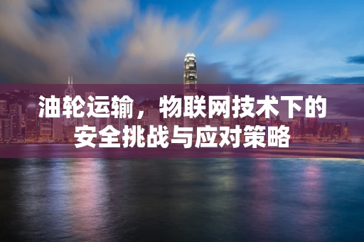 油轮运输，物联网技术下的安全挑战与应对策略