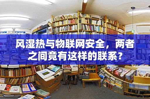 风湿热与物联网安全，两者之间竟有这样的联系？