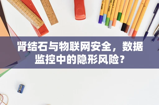 肾结石与物联网安全，数据监控中的隐形风险？