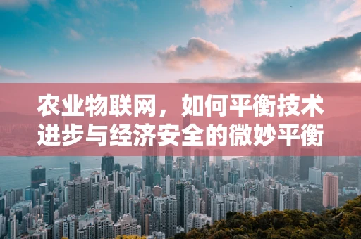 农业物联网，如何平衡技术进步与经济安全的微妙平衡？
