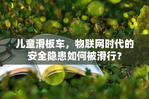儿童滑板车，物联网时代的安全隐患如何被滑行？