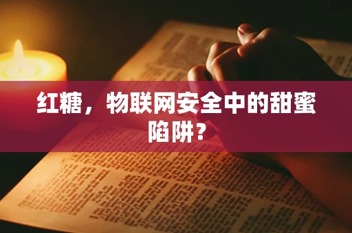 红糖，物联网安全中的甜蜜陷阱？