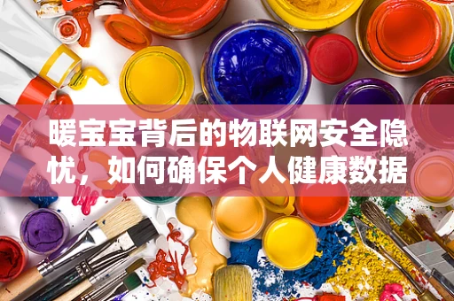 暖宝宝背后的物联网安全隐忧，如何确保个人健康数据的隐私？