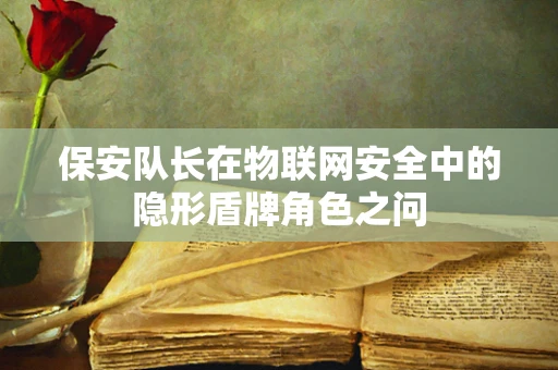 保安队长在物联网安全中的隐形盾牌角色之问