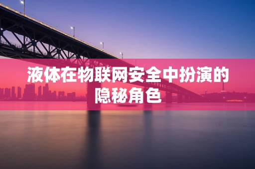 液体在物联网安全中扮演的隐秘角色