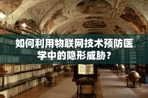 如何利用物联网技术预防医学中的隐形威胁？