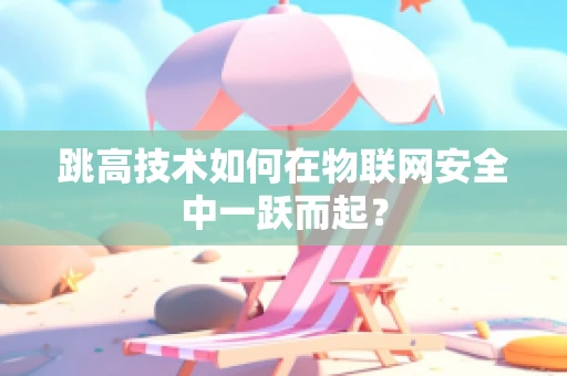 跳高技术如何在物联网安全中一跃而起？