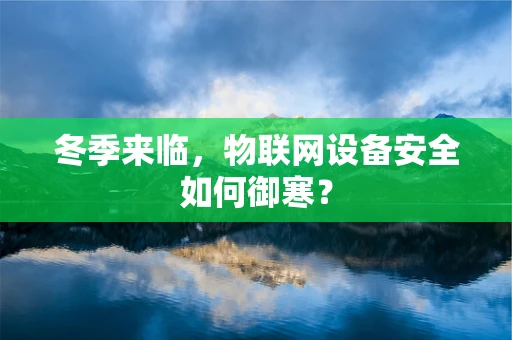 冬季来临，物联网设备安全如何御寒？
