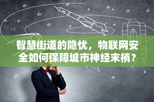 智慧街道的隐忧，物联网安全如何保障城市神经末梢？