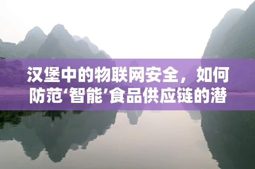 汉堡中的物联网安全，如何防范‘智能’食品供应链的潜在威胁？