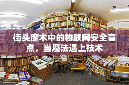 街头魔术中的物联网安全盲点，当魔法遇上技术
