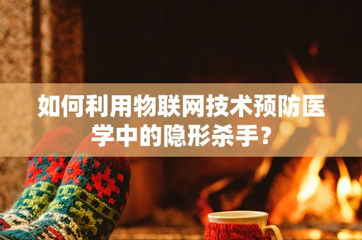 如何利用物联网技术预防医学中的隐形杀手？