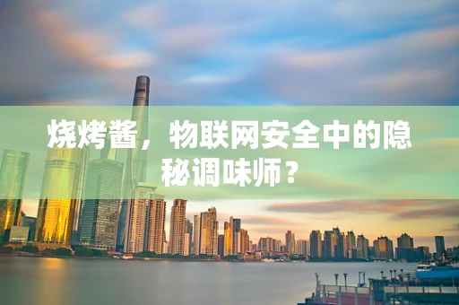 烧烤酱，物联网安全中的隐秘调味师？