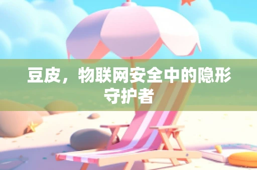 豆皮，物联网安全中的隐形守护者
