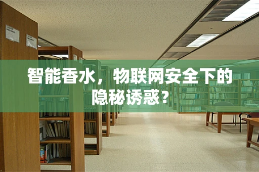 智能香水，物联网安全下的隐秘诱惑？