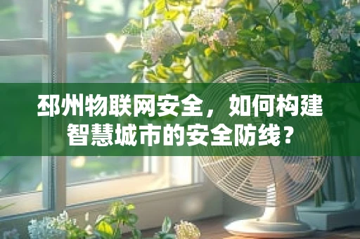 邳州物联网安全，如何构建智慧城市的安全防线？