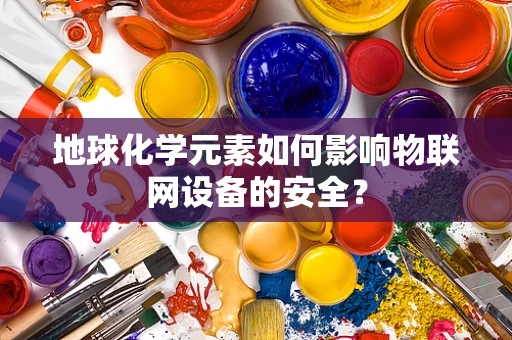 地球化学元素如何影响物联网设备的安全？