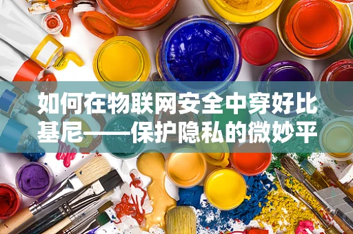 如何在物联网安全中穿好比基尼——保护隐私的微妙平衡？