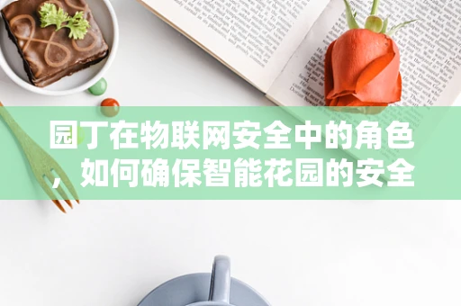 园丁在物联网安全中的角色，如何确保智能花园的安全？