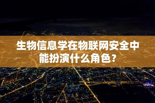 生物信息学在物联网安全中能扮演什么角色？