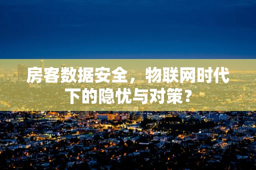 房客数据安全，物联网时代下的隐忧与对策？
