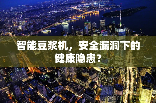 智能豆浆机，安全漏洞下的健康隐患？