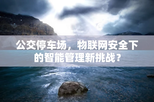 公交停车场，物联网安全下的智能管理新挑战？