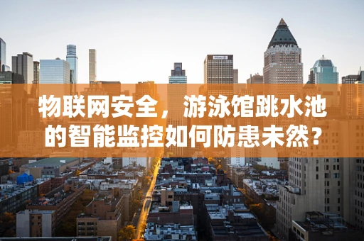 物联网安全，游泳馆跳水池的智能监控如何防患未然？