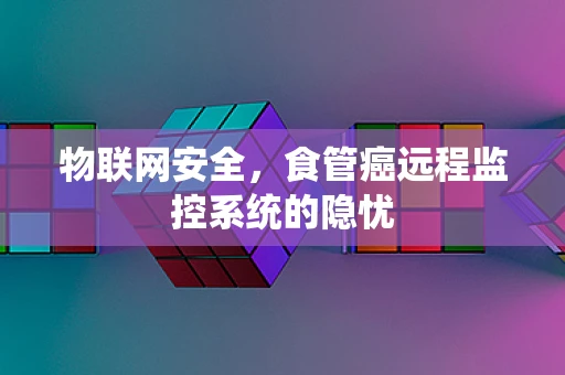 物联网安全，食管癌远程监控系统的隐忧