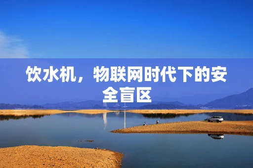 饮水机，物联网时代下的安全盲区