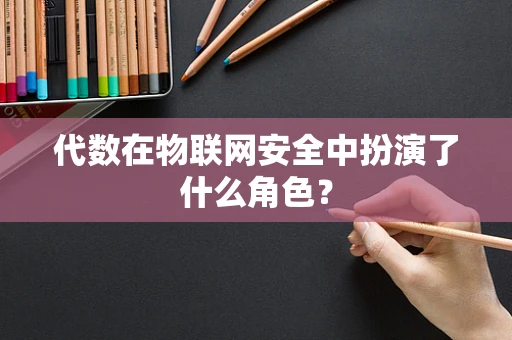 代数在物联网安全中扮演了什么角色？