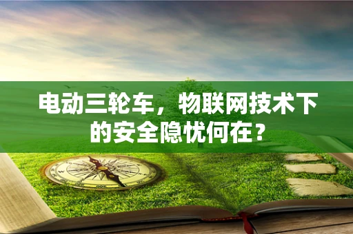 电动三轮车，物联网技术下的安全隐忧何在？