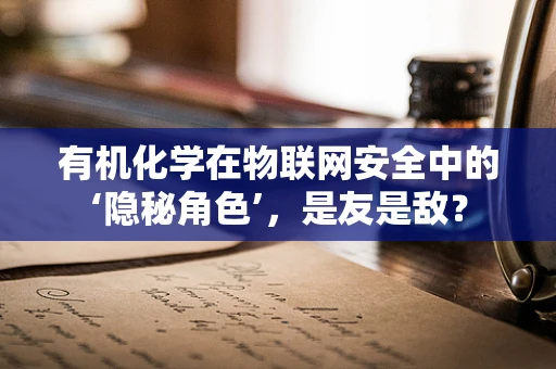 有机化学在物联网安全中的‘隐秘角色’，是友是敌？