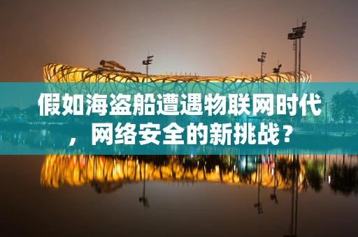 假如海盗船遭遇物联网时代，网络安全的新挑战？