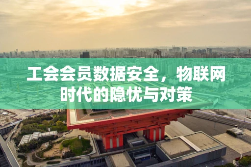 工会会员数据安全，物联网时代的隐忧与对策
