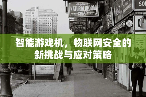 智能游戏机，物联网安全的新挑战与应对策略