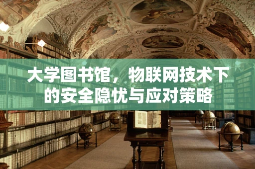 大学图书馆，物联网技术下的安全隐忧与应对策略