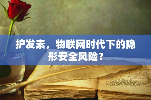 护发素，物联网时代下的隐形安全风险？
