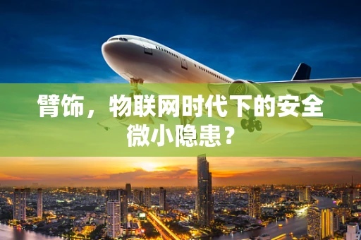 臂饰，物联网时代下的安全微小隐患？