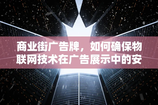 商业街广告牌，如何确保物联网技术在广告展示中的安全？