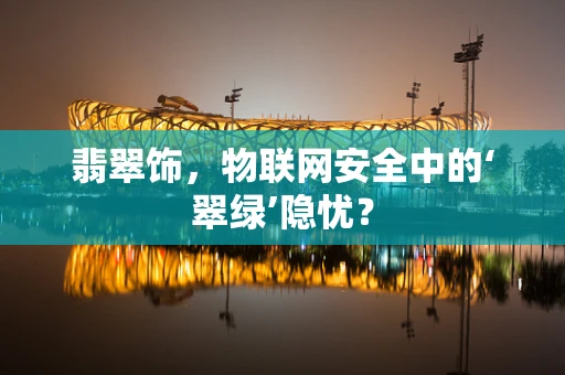 翡翠饰，物联网安全中的‘翠绿’隐忧？