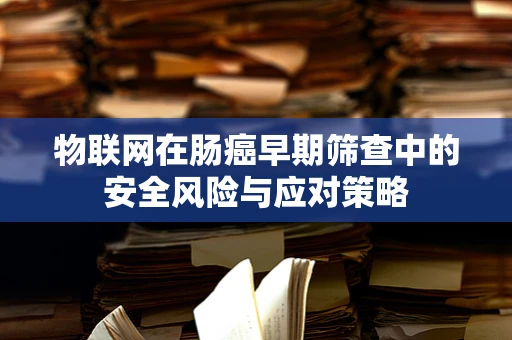 物联网在肠癌早期筛查中的安全风险与应对策略