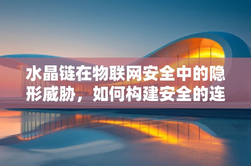 水晶链在物联网安全中的隐形威胁，如何构建安全的连接桥梁？