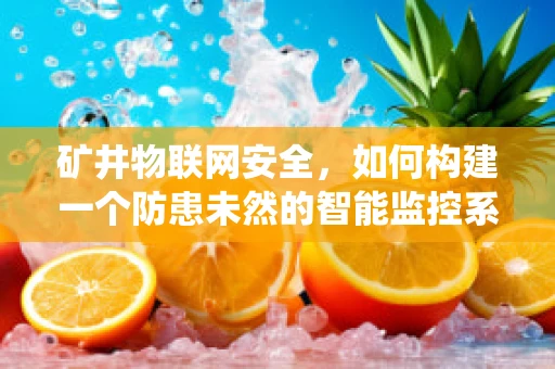 矿井物联网安全，如何构建一个防患未然的智能监控系统？