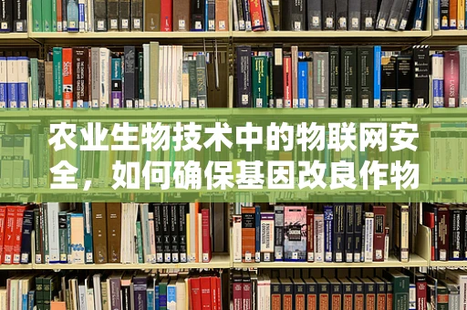 农业生物技术中的物联网安全，如何确保基因改良作物的数据安全？